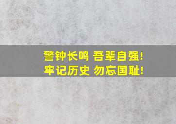 警钟长鸣 吾辈自强! 牢记历史 勿忘国耻!